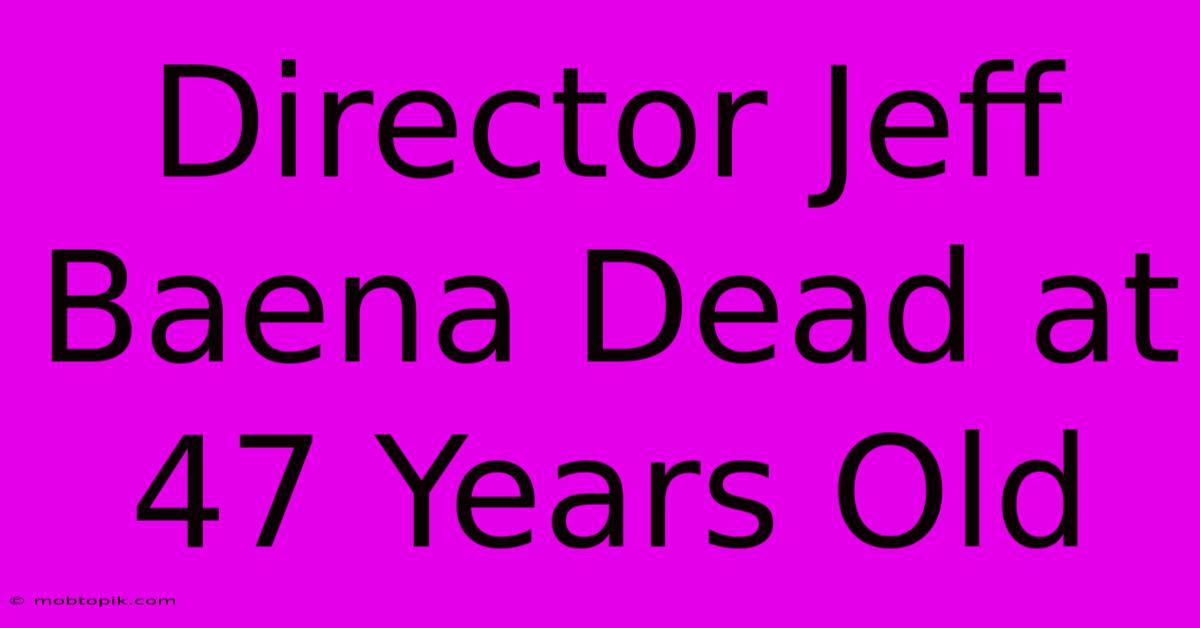 Director Jeff Baena Dead At 47 Years Old