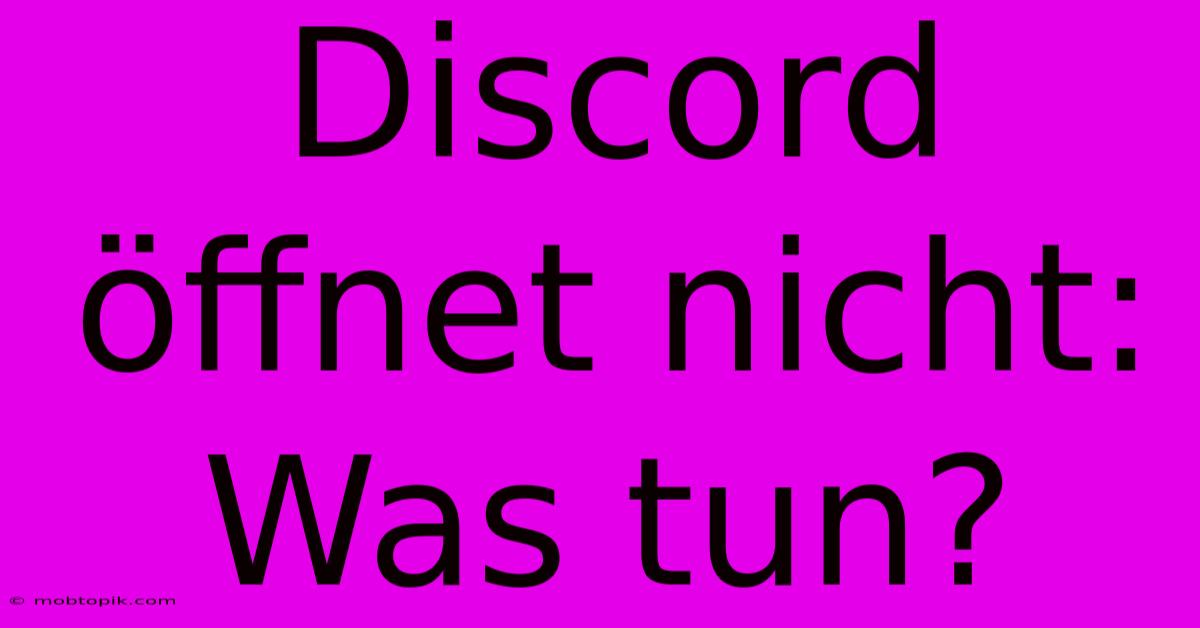 Discord Öffnet Nicht: Was Tun?