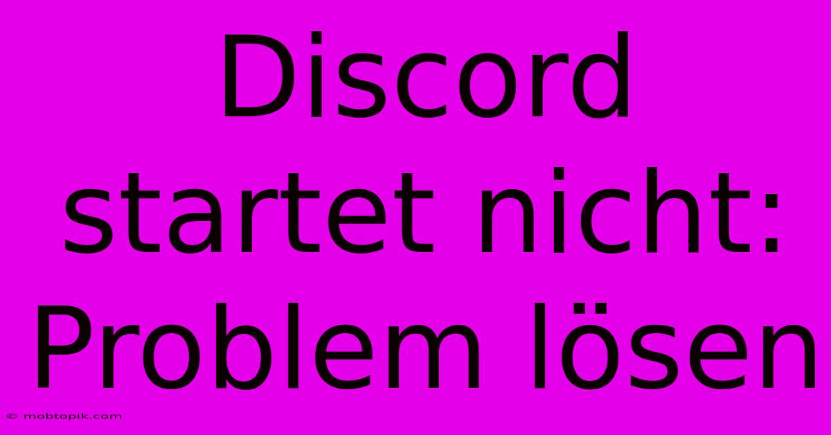 Discord Startet Nicht: Problem Lösen