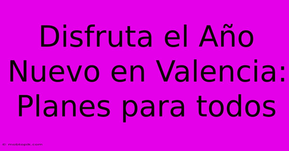 Disfruta El Año Nuevo En Valencia:  Planes Para Todos