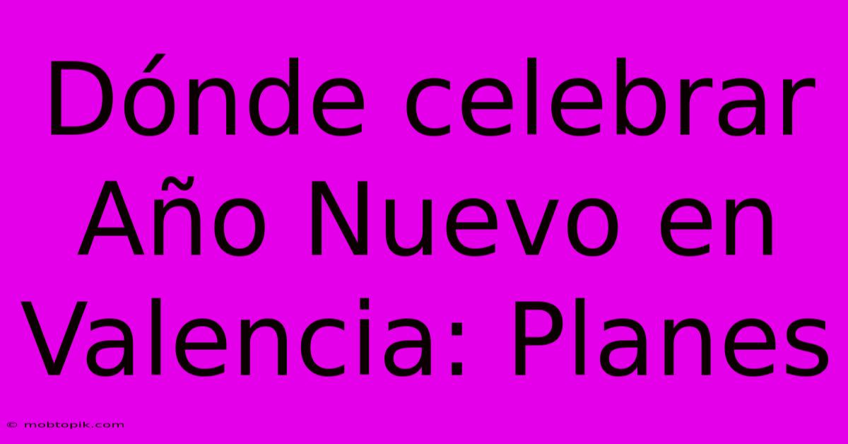 Dónde Celebrar Año Nuevo En Valencia: Planes