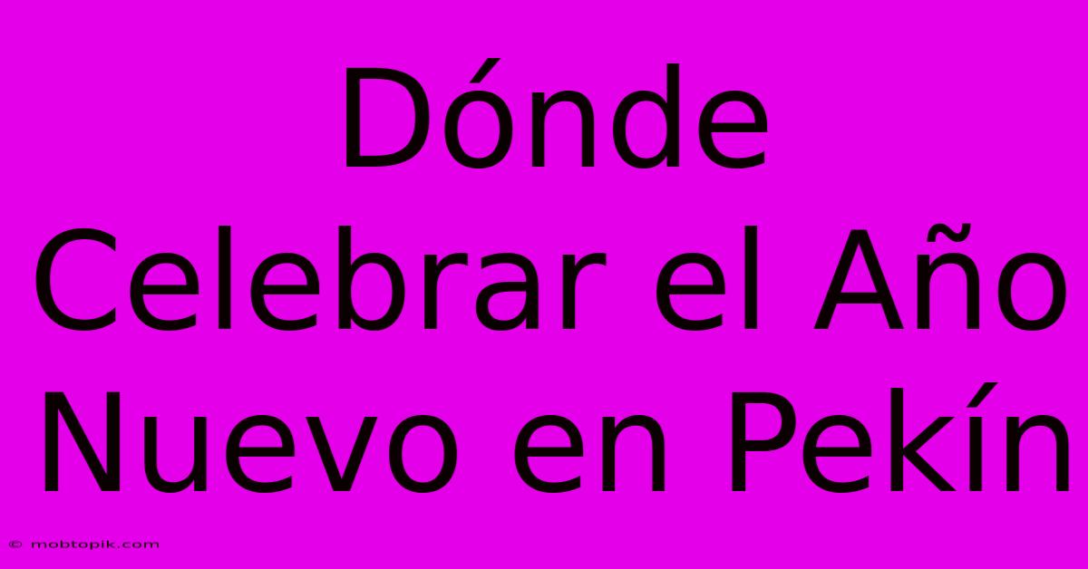 Dónde Celebrar El Año Nuevo En Pekín