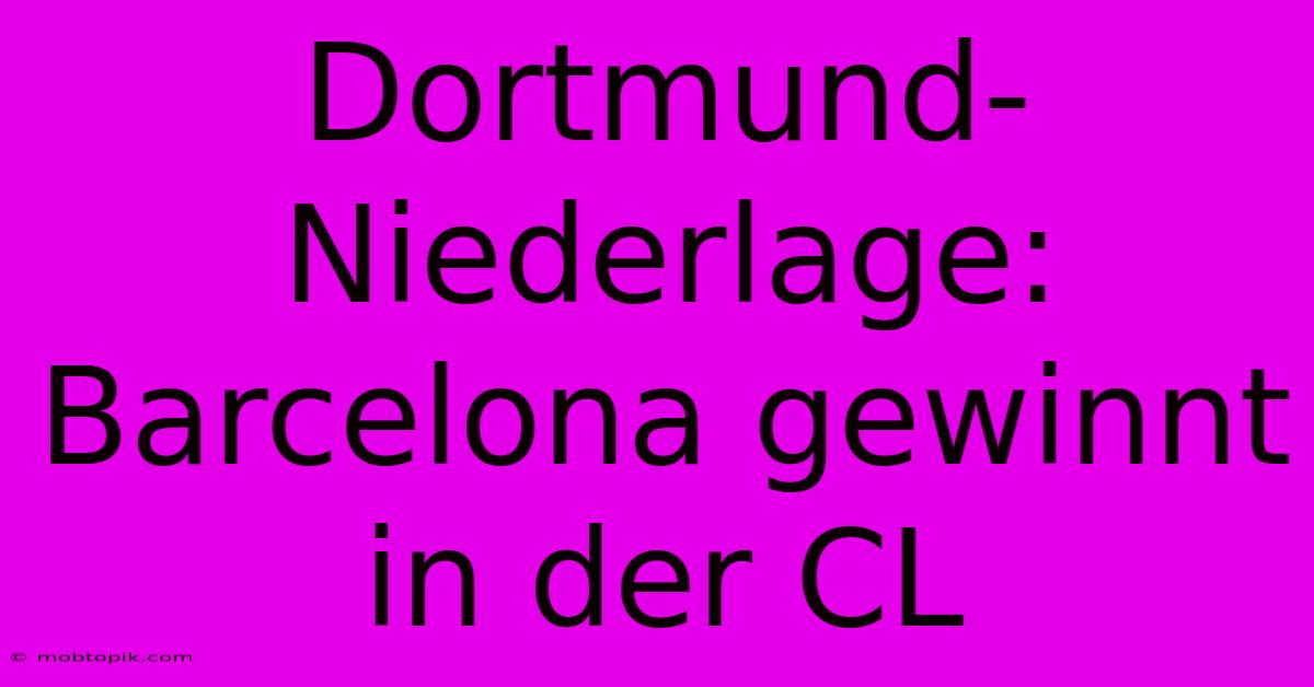 Dortmund-Niederlage: Barcelona Gewinnt In Der CL