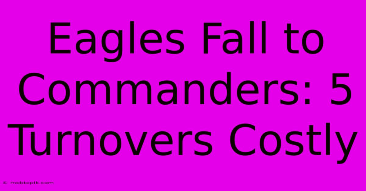 Eagles Fall To Commanders: 5 Turnovers Costly