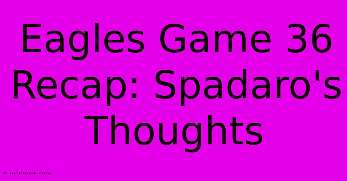 Eagles Game 36 Recap: Spadaro's Thoughts