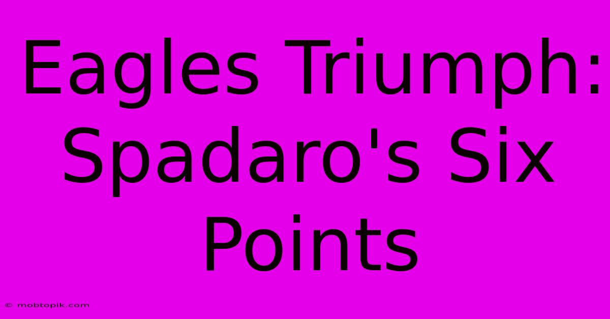 Eagles Triumph: Spadaro's Six Points Eagles Triumph: Spadaro's Six Points
