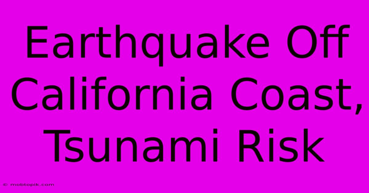 Earthquake Off California Coast, Tsunami Risk Earthquake Off California Coast, Tsunami Risk