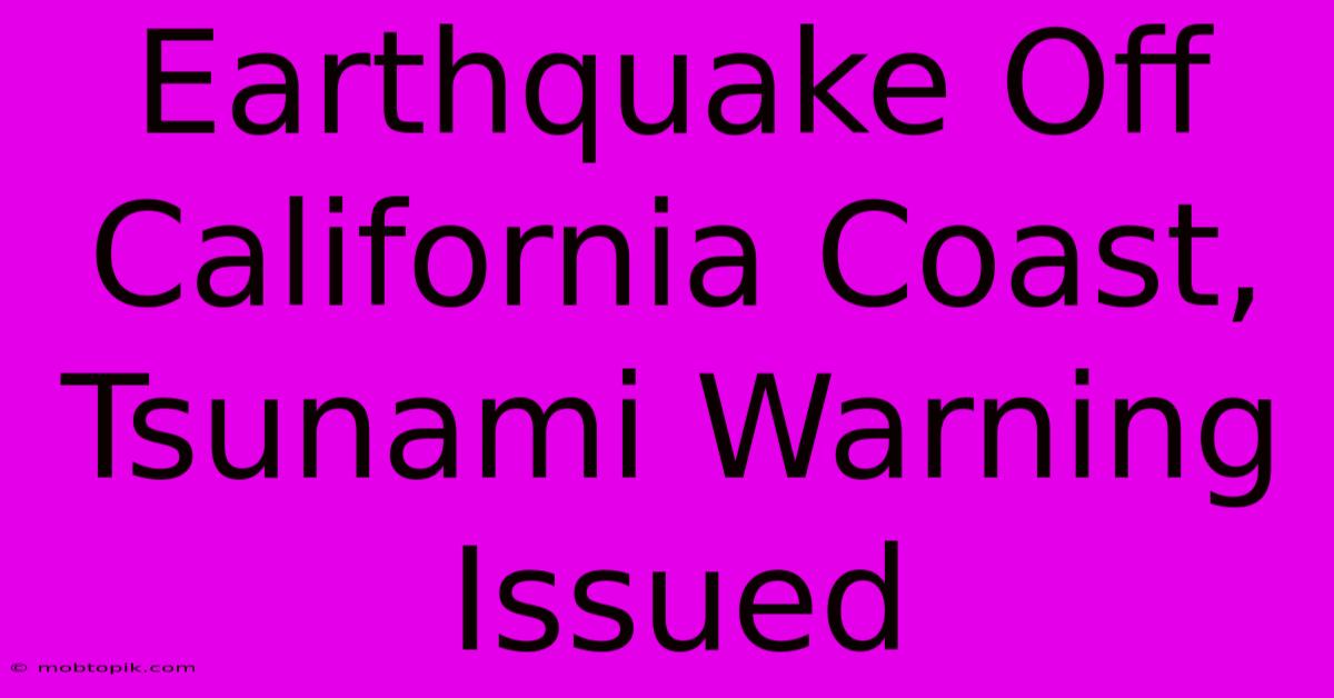 Earthquake Off California Coast, Tsunami Warning Issued Earthquake Off California Coast, Tsunami Warning Issued