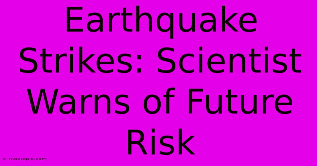 Earthquake Strikes: Scientist Warns Of Future Risk