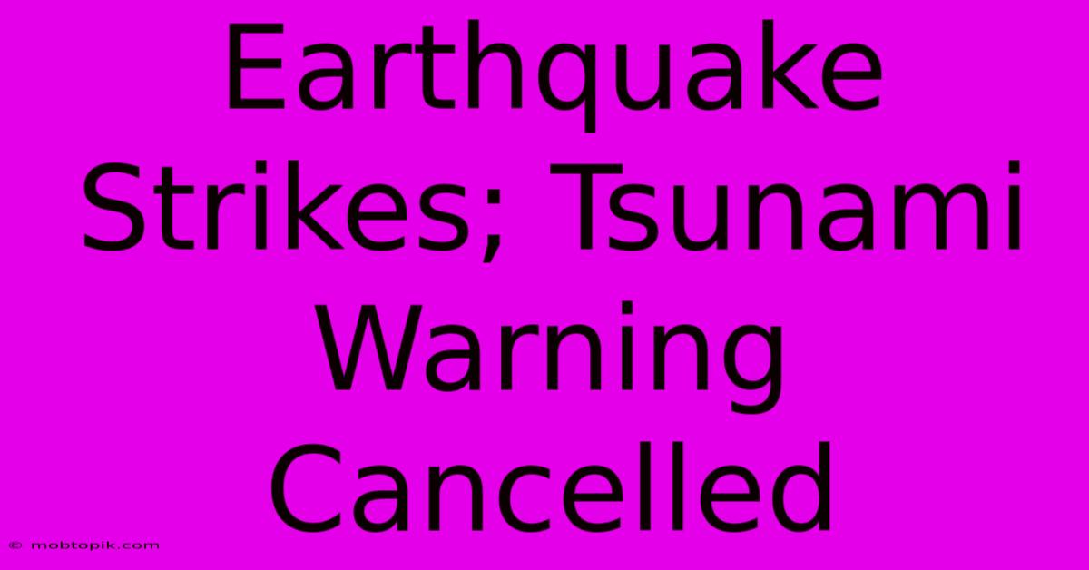 Earthquake Strikes; Tsunami Warning Cancelled Earthquake Strikes; Tsunami Warning Cancelled