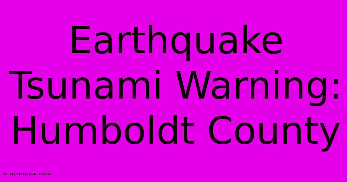 Earthquake Tsunami Warning: Humboldt County Earthquake Tsunami Warning: Humboldt County