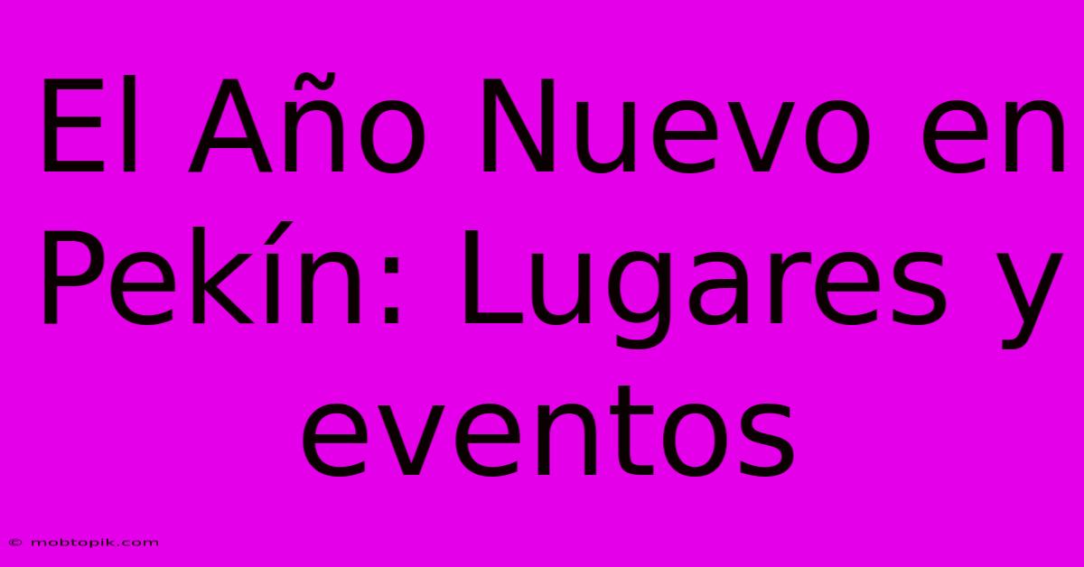 El Año Nuevo En Pekín: Lugares Y Eventos