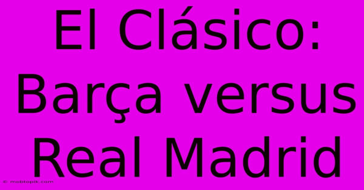 El Clásico:  Barça Versus Real Madrid