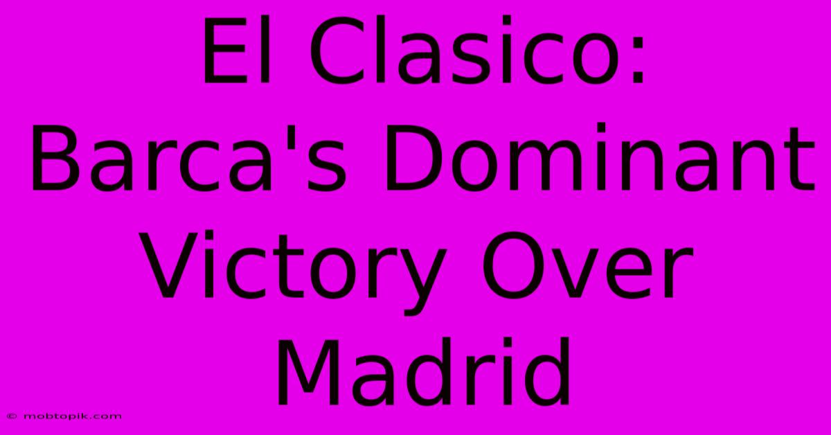 El Clasico: Barca's Dominant Victory Over Madrid