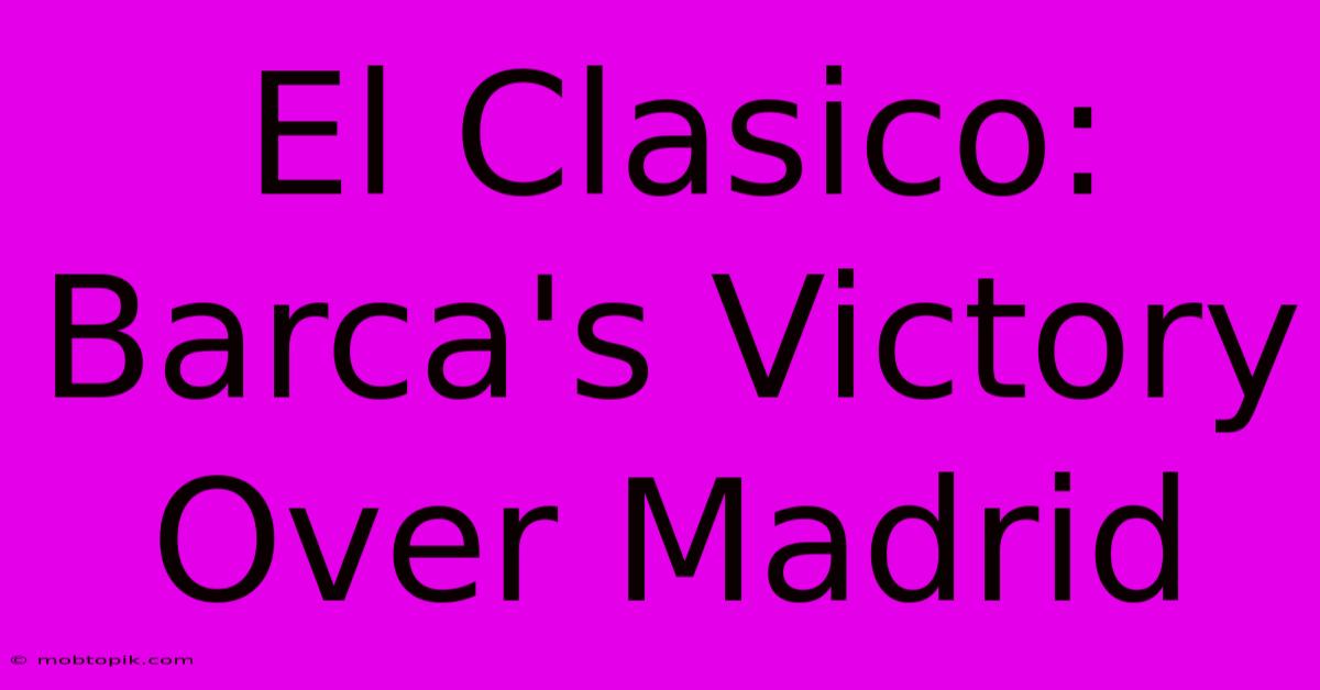 El Clasico: Barca's Victory Over Madrid