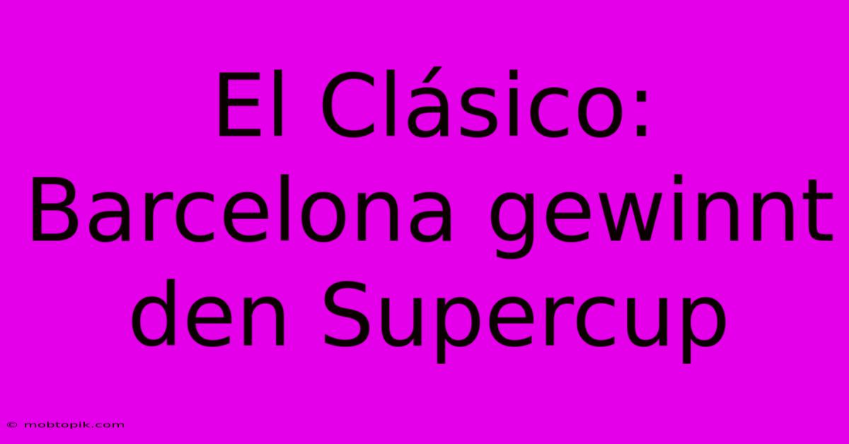 El Clásico: Barcelona Gewinnt Den Supercup