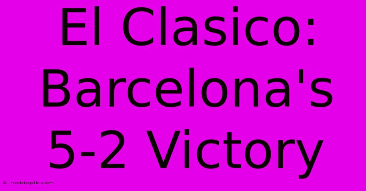 El Clasico: Barcelona's 5-2 Victory