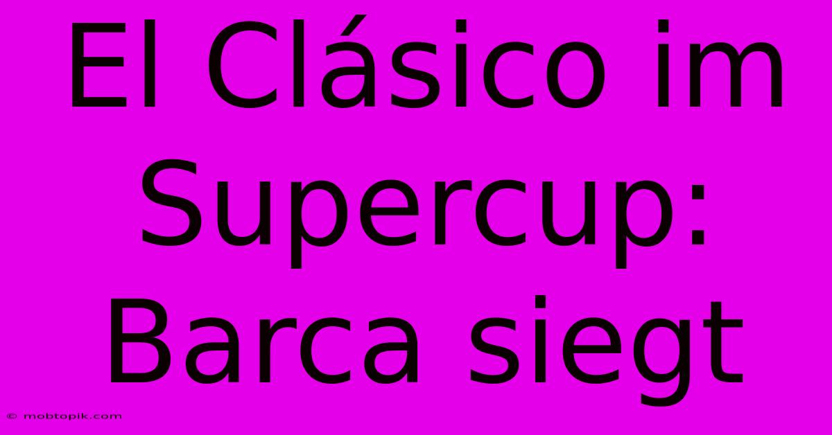 El Clásico Im Supercup: Barca Siegt