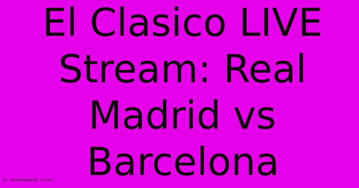 El Clasico LIVE Stream: Real Madrid Vs Barcelona