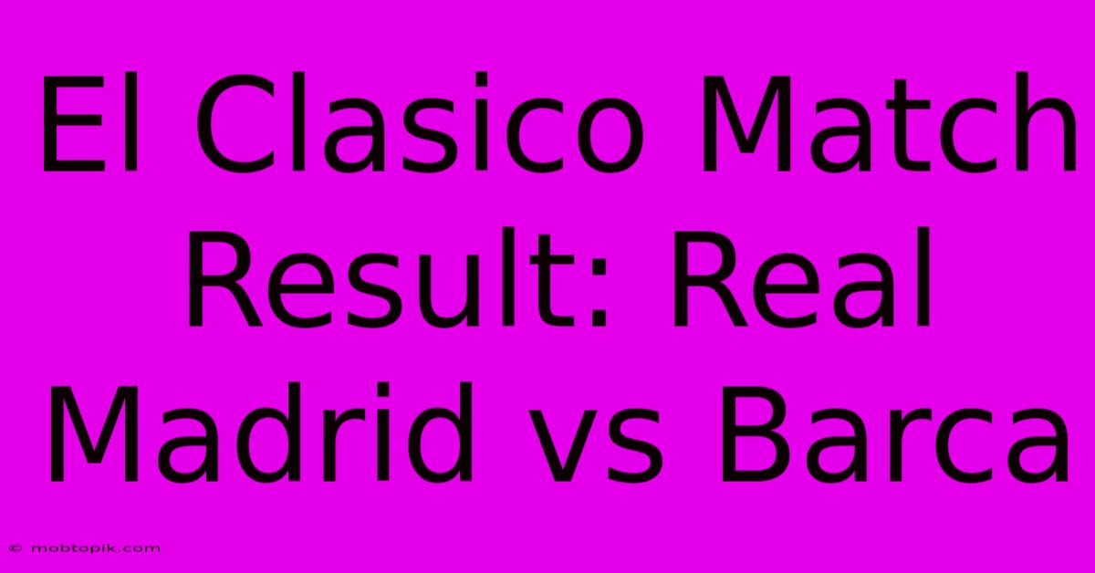 El Clasico Match Result: Real Madrid Vs Barca