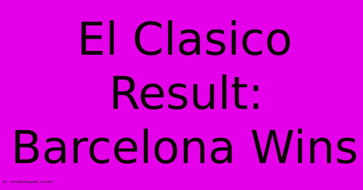 El Clasico Result: Barcelona Wins