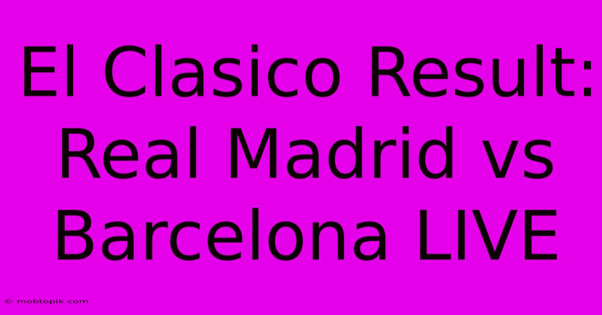 El Clasico Result: Real Madrid Vs Barcelona LIVE