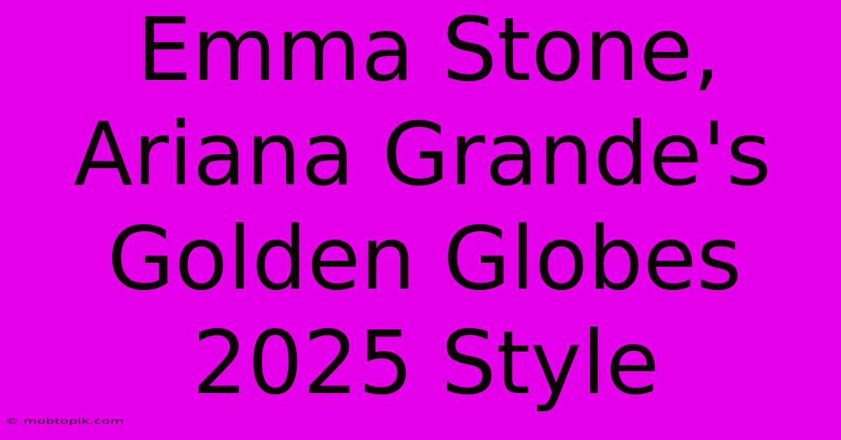 Emma Stone, Ariana Grande's Golden Globes 2025 Style