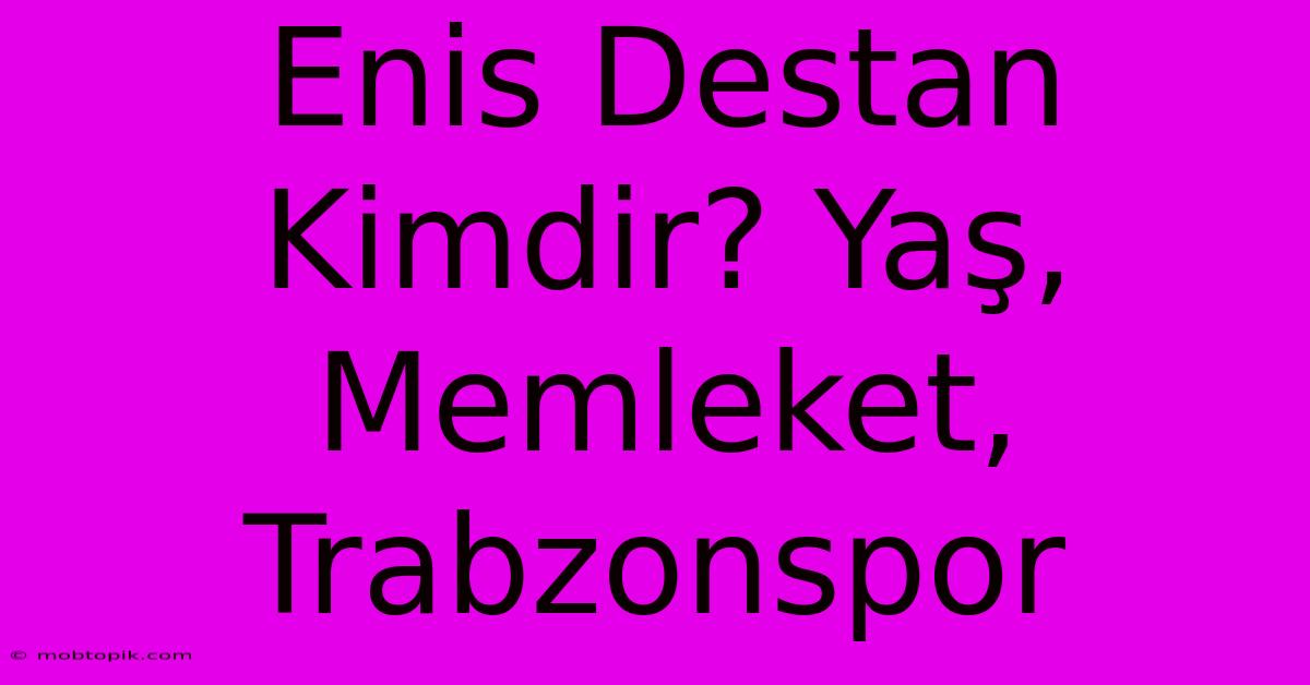 Enis Destan Kimdir? Yaş, Memleket, Trabzonspor