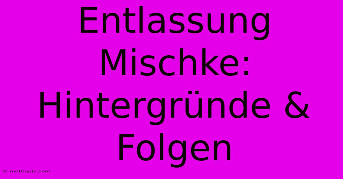 Entlassung Mischke: Hintergründe & Folgen