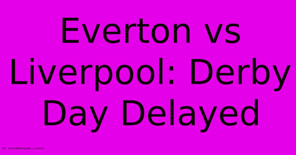 Everton Vs Liverpool: Derby Day Delayed Everton Vs Liverpool: Derby Day Delayed