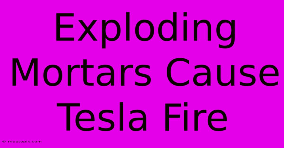 Exploding Mortars Cause Tesla Fire