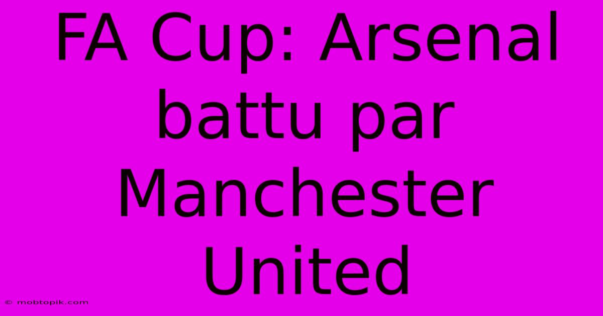 FA Cup: Arsenal Battu Par Manchester United