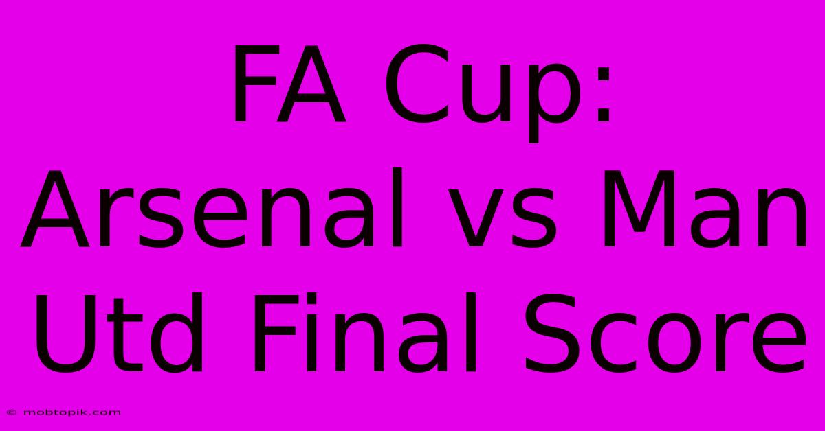 FA Cup: Arsenal Vs Man Utd Final Score