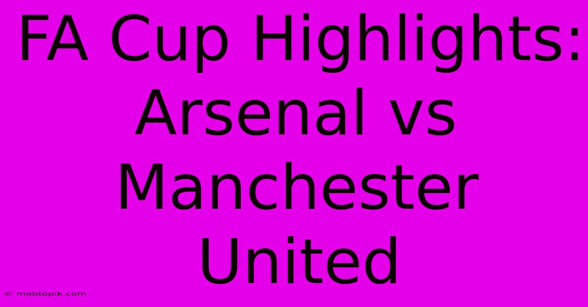 FA Cup Highlights: Arsenal Vs Manchester United