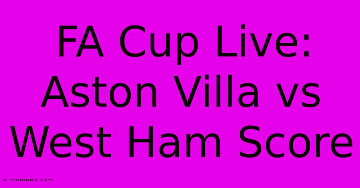 FA Cup Live: Aston Villa Vs West Ham Score