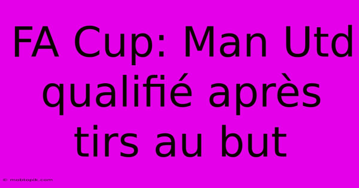 FA Cup: Man Utd Qualifié Après Tirs Au But