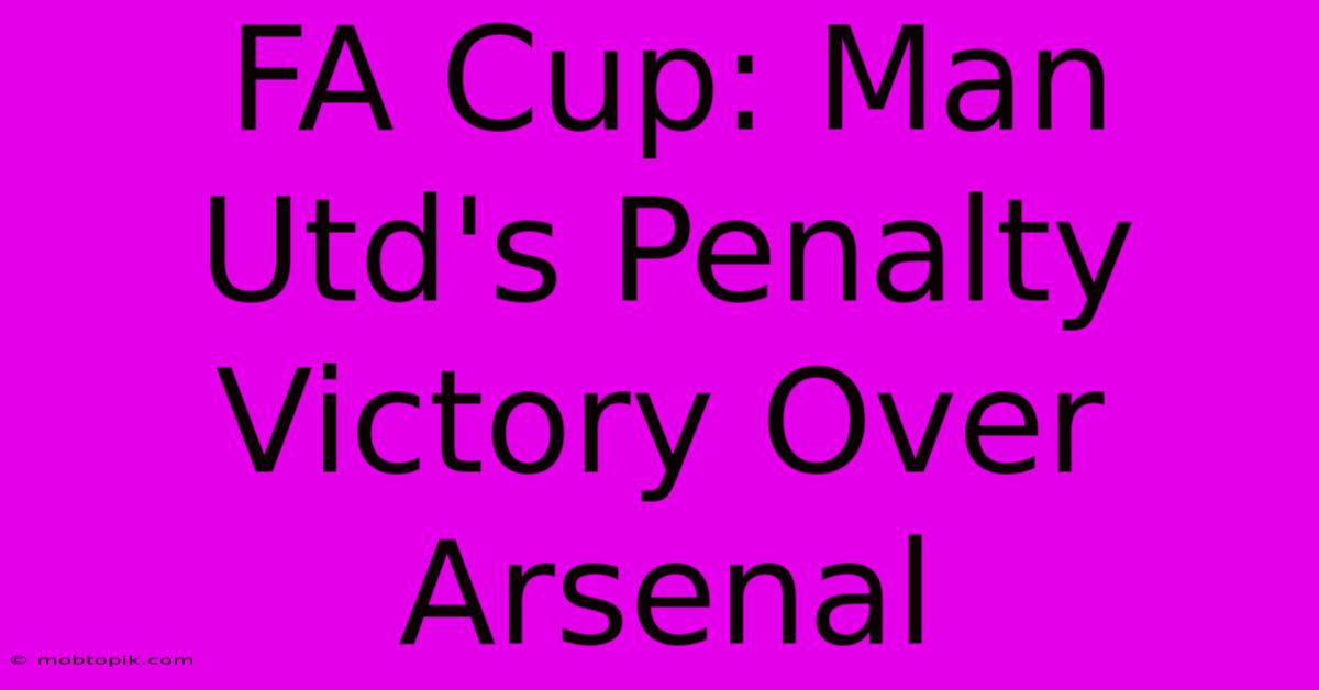 FA Cup: Man Utd's Penalty Victory Over Arsenal