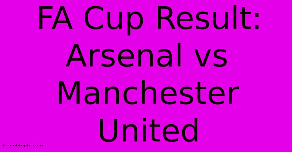 FA Cup Result: Arsenal Vs Manchester United