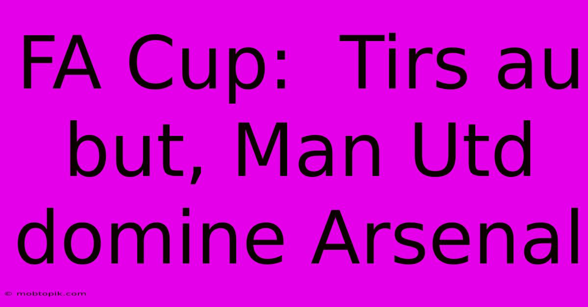 FA Cup:  Tirs Au But, Man Utd Domine Arsenal