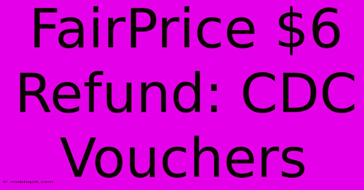 FairPrice $6 Refund: CDC Vouchers