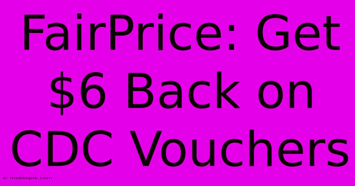 FairPrice: Get $6 Back On CDC Vouchers