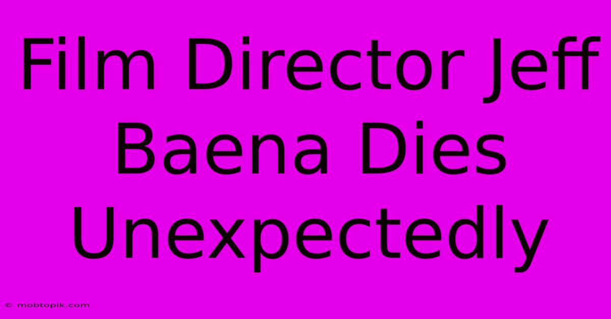 Film Director Jeff Baena Dies Unexpectedly