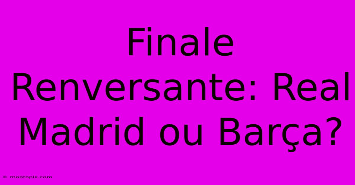 Finale Renversante: Real Madrid Ou Barça?