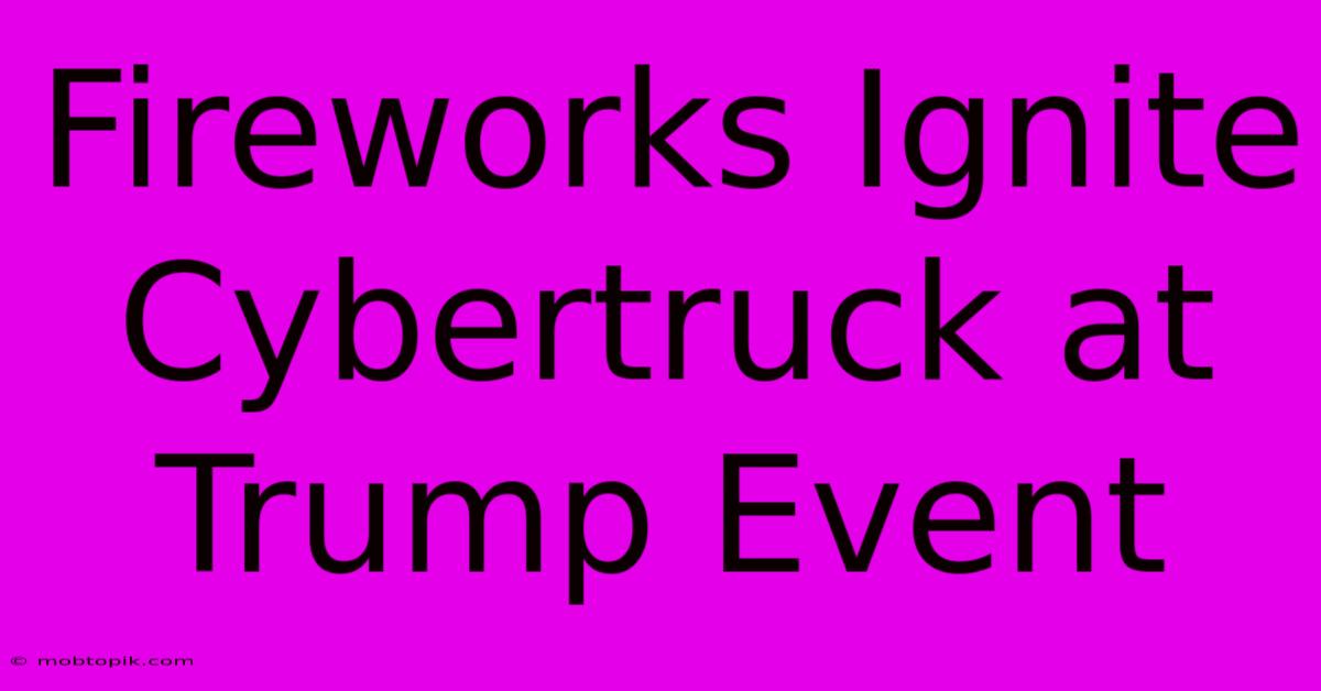 Fireworks Ignite Cybertruck At Trump Event