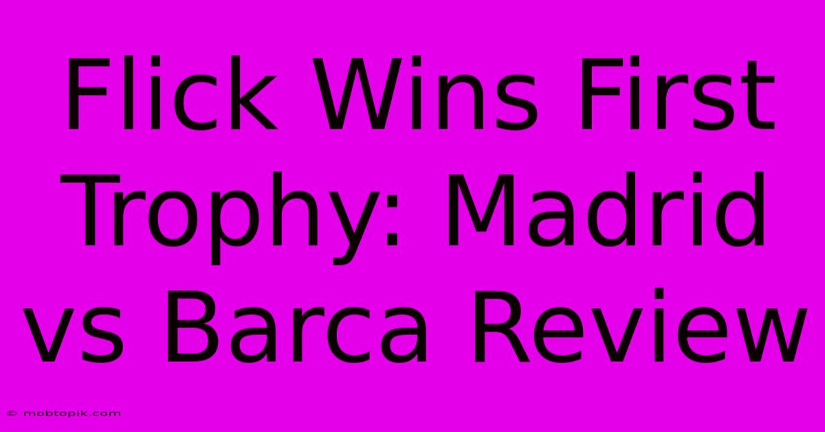 Flick Wins First Trophy: Madrid Vs Barca Review