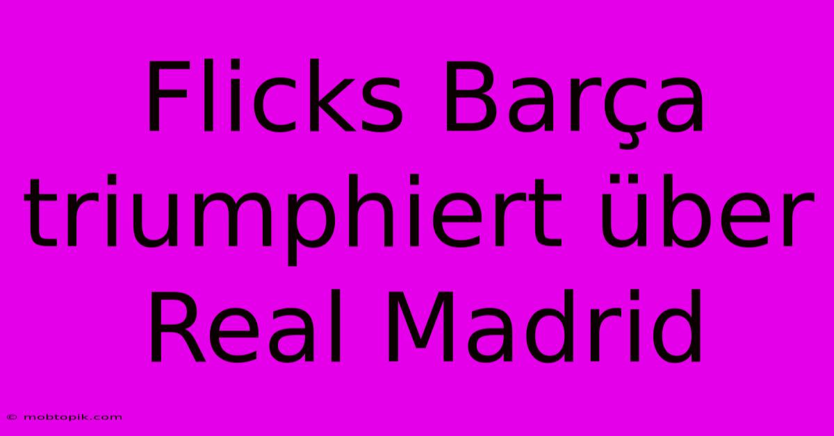 Flicks Barça Triumphiert Über Real Madrid