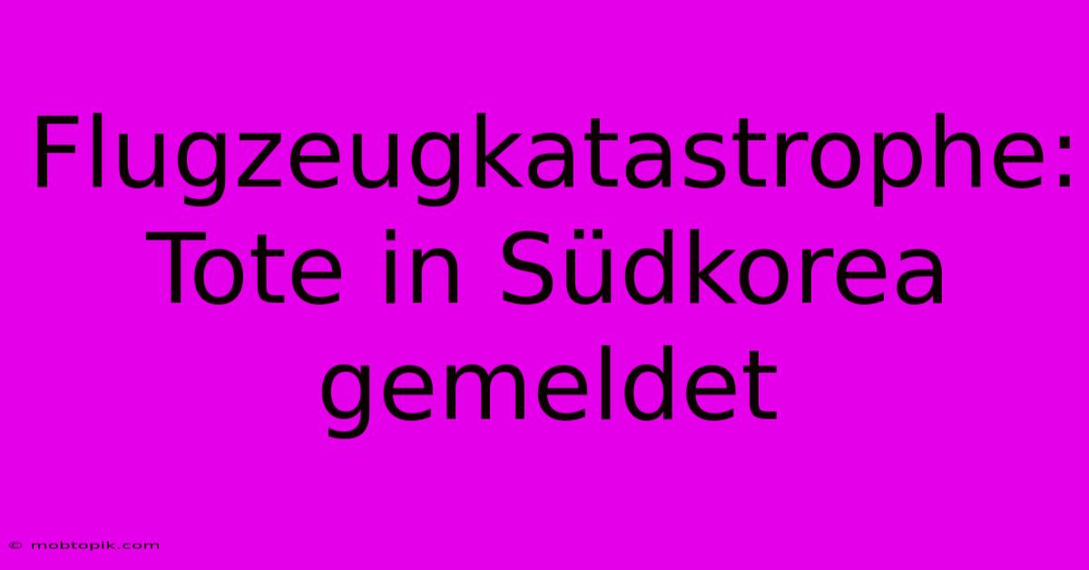 Flugzeugkatastrophe: Tote In Südkorea Gemeldet