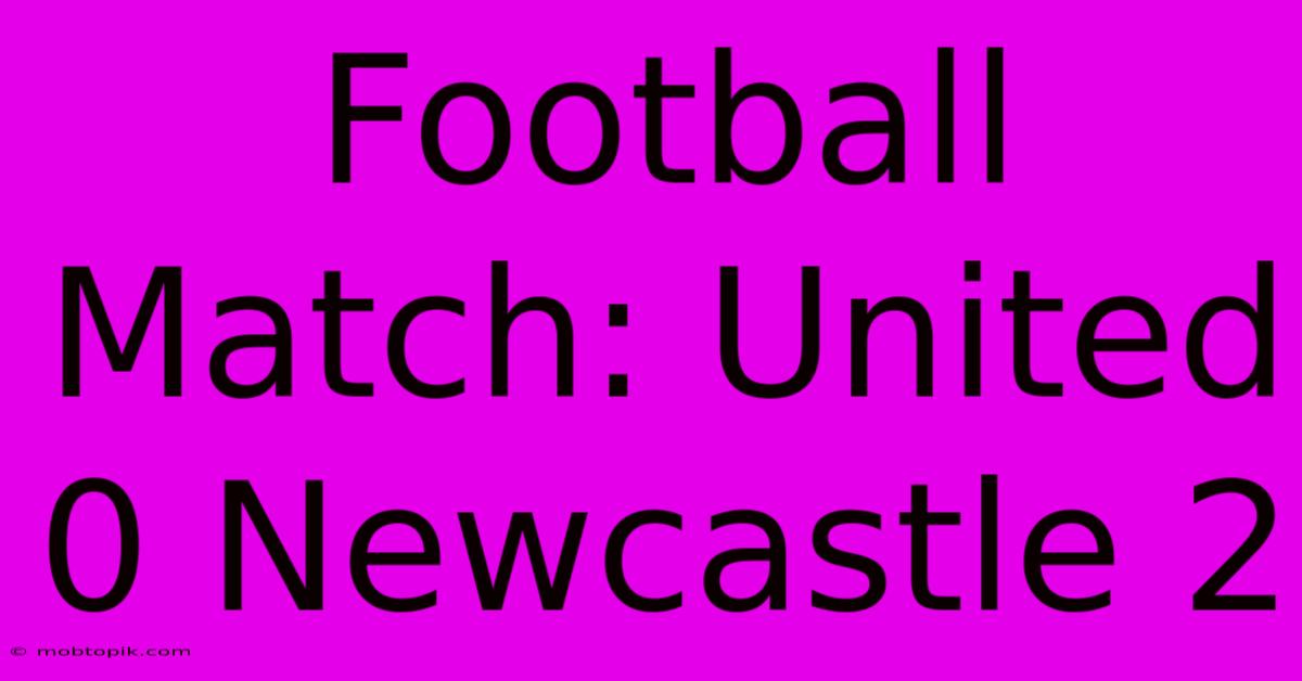 Football Match: United 0 Newcastle 2