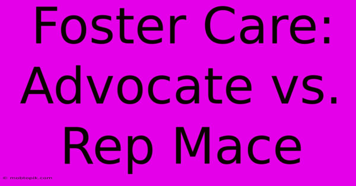 Foster Care: Advocate Vs. Rep Mace