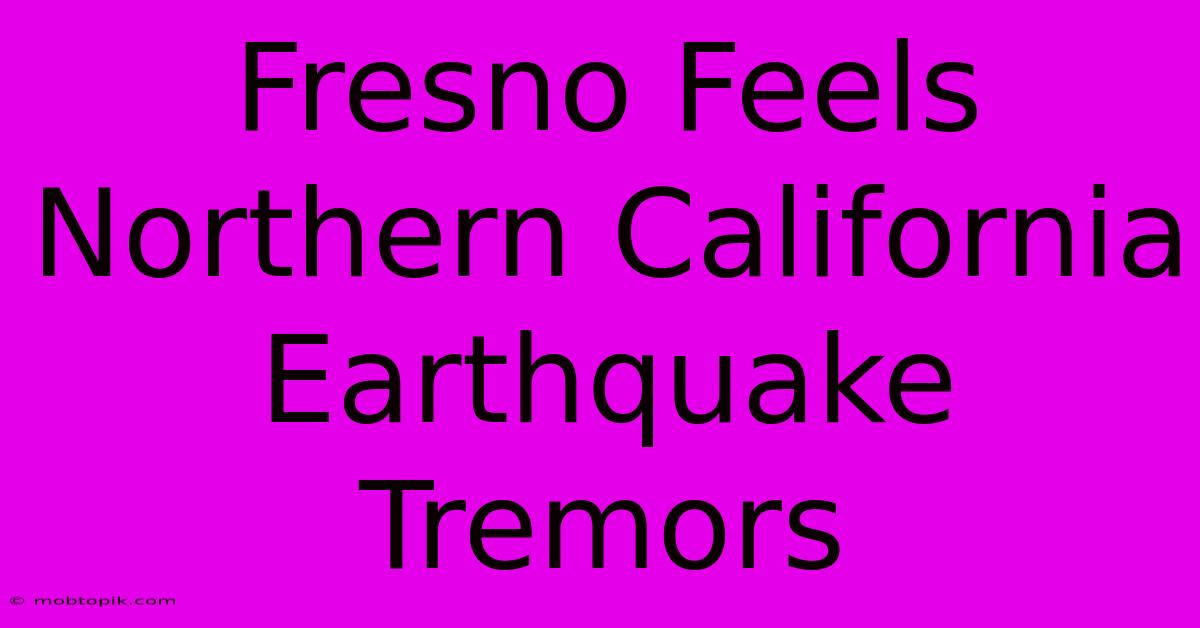 Fresno Feels Northern California Earthquake Tremors Fresno Feels Northern California Earthquake Tremors